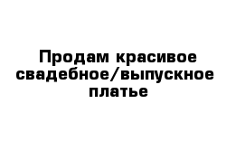 Продам красивое свадебное/выпускное  платье